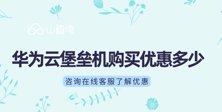 云堡垒机购买：华为云堡垒机购买优惠多少
