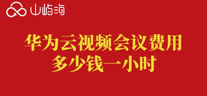 华为云视频会议费用多少钱一小时