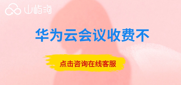 华为云视频会议费用：华为云会议收费不