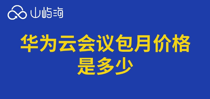 华为云会议包月价格是多少