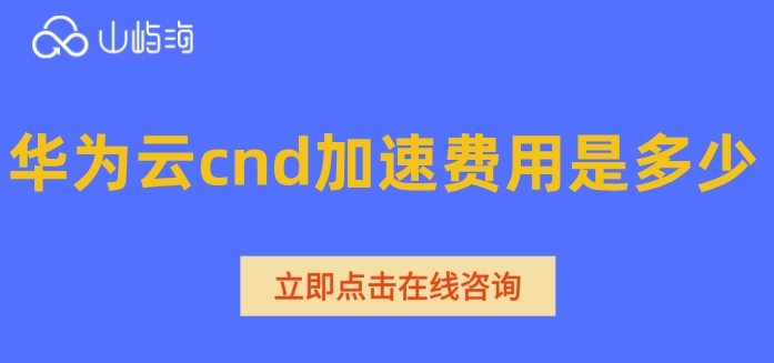 华为云cnd报价:华为云cnd加速费用是多少