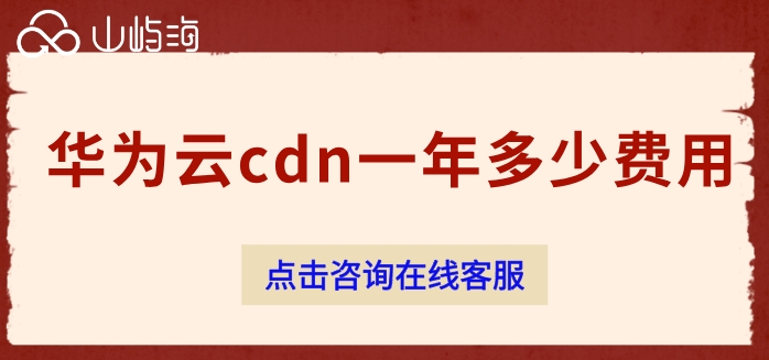 网站cdn加速收费:华为云cdn一年多少费用