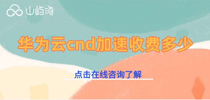 视频cdn加速费用:华为云cnd加速收费多少