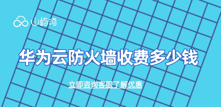 WAF防火墙收费价格：华为云防火墙收费多少钱