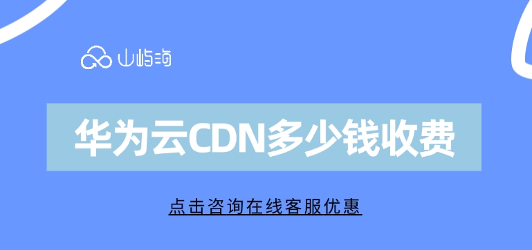 华为云CDN收费价格：华为云CDN多少钱收费