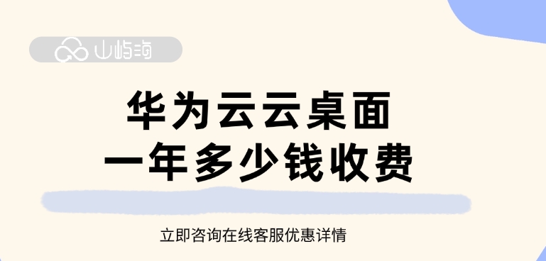 云桌面费用:华为云云桌面一年多少钱收费