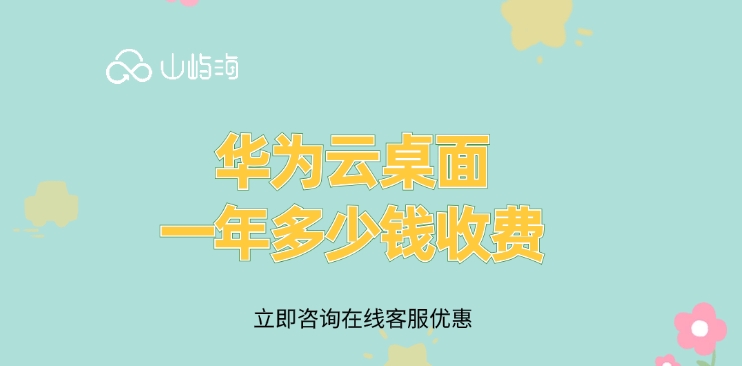 云桌面收费标准:华为云桌面一年多少钱收费