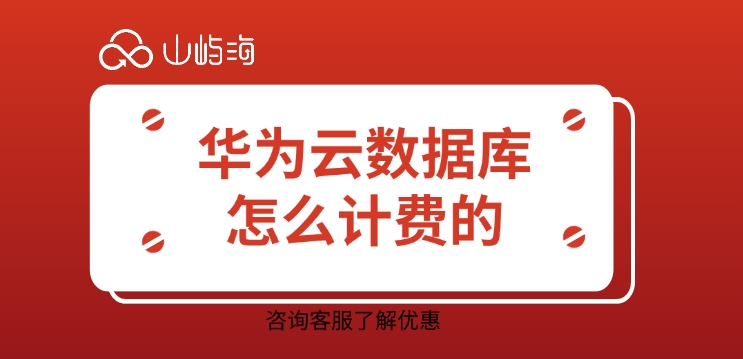 华为云数据库费用:华为云数据库怎么计费的