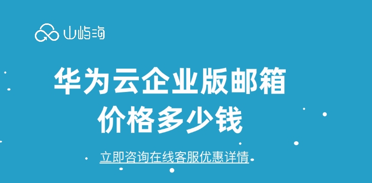 企业邮箱收费：华为云企业版邮箱价格多少钱