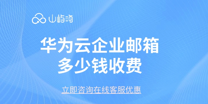 企业邮箱年费:华为云企业邮箱多少钱收费