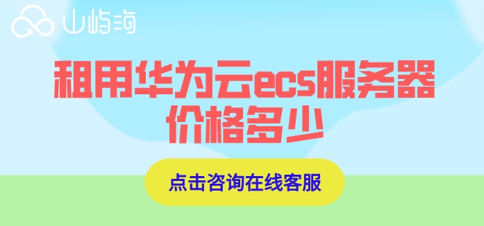 华为云服务器ecs购买:租用华为云ecs服务器价格多少