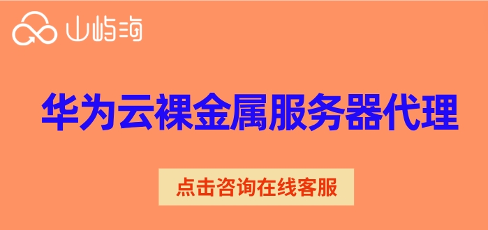 华为云裸金属服务器代理:华为云裸金属服务器价格多少