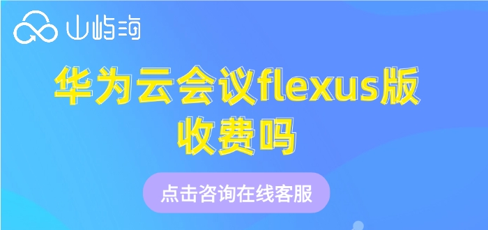 华为云flexus版会议费用:华为云会议flexus版收费吗