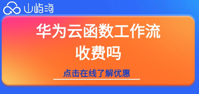 华为云函数工作流价格:华为云函数工作流收费吗