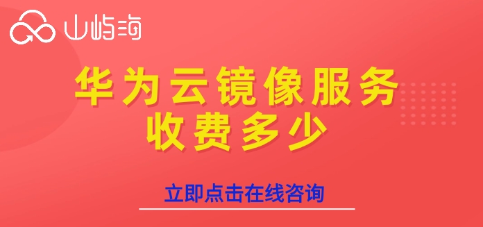 华为云镜像服务计费:华为云镜像服务收费多少