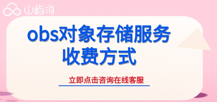obs对象存储服务收费方式：华为云对象存储服务需要多少钱