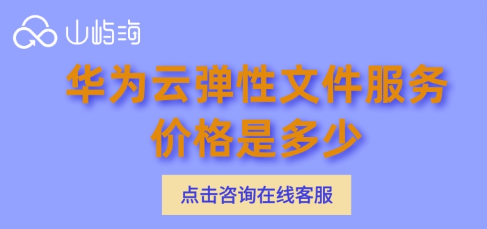 华为云弹性文件服务费用:华为云弹性文件服务价格是多少