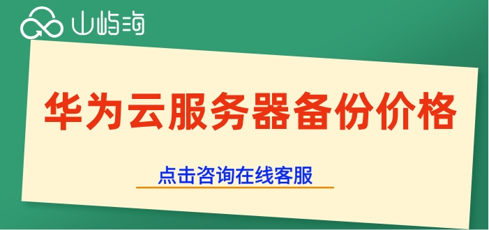 华为云服务器备份价格:华为云备份需要多少钱