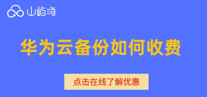 华为云云备份计费：华为云备份如何收费