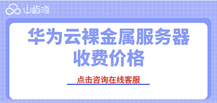 华为云裸金属服务器收费价格:裸金属服务器收费多少钱