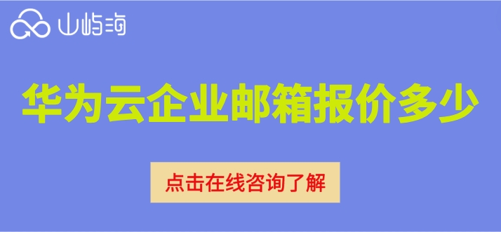 华为云企业邮箱的费用:华为云企业邮箱报价多少
