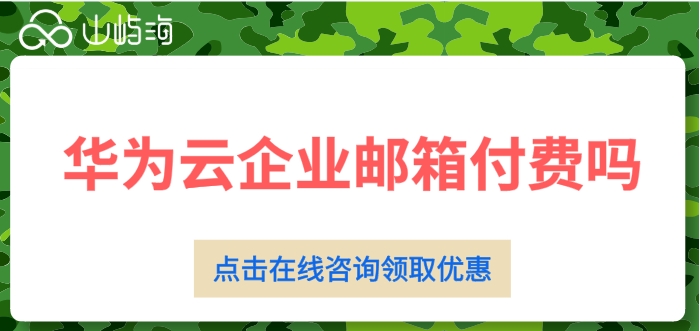 华为云企业邮箱一年价格:华为云企业邮箱付费吗