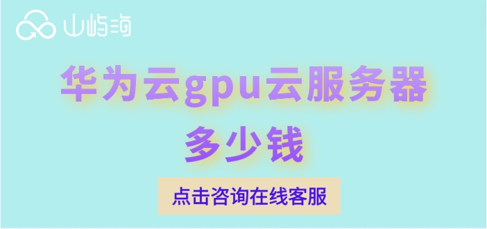 gpu云服务器费用：华为云gpu云服务器多少钱