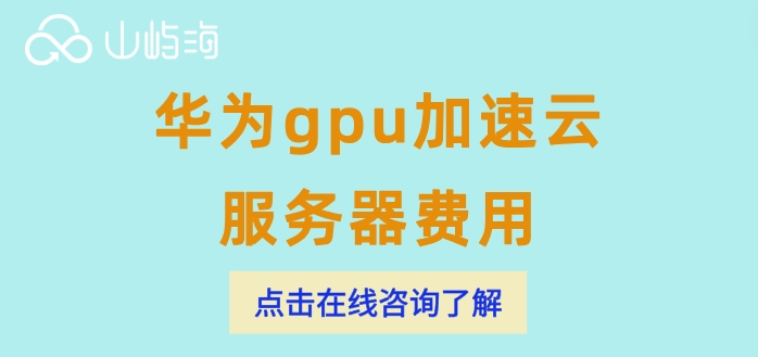 华为gpu加速云服务器费用:gpu加速云服务器价格是多少