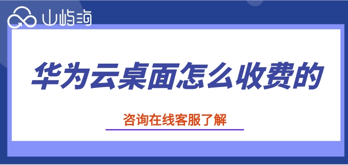 云桌面收费价格:华为云桌面怎么收费的