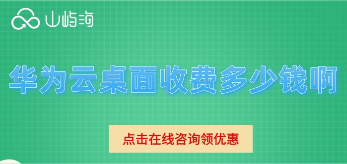 云桌面收费价格表：华为云桌面收费多少钱啊