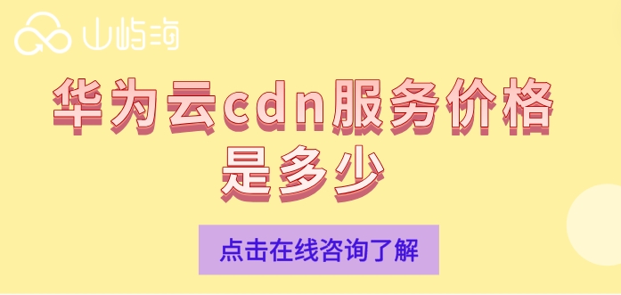 购买cdn的价格：华为云cdn服务价格是多少