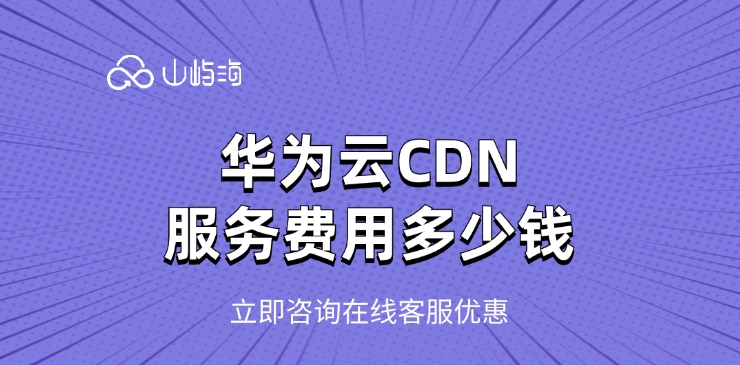 华为云CDN服务费用:如何开通CDN服务