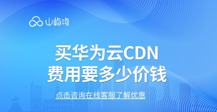 cdn加速费用:买华为云CDN费用要多少价钱
