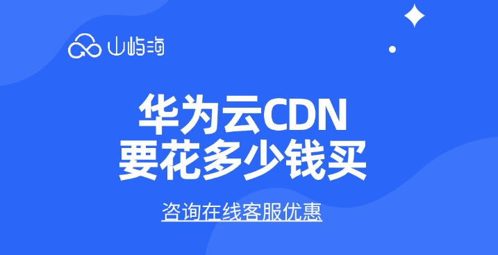 CDN加速价格：华为云CDN要花多少钱买
