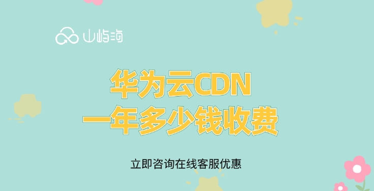 CDN加速收费标准:华为云CDN一年多少钱收费