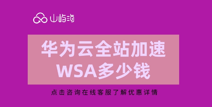 全站加速推荐:华为云全站加速WSA多少钱