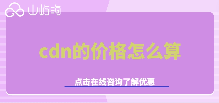 华为云cdn加速收费：cdn的价格怎么算