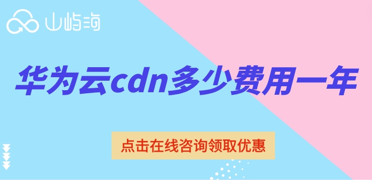 cdn加速费价格:华为云cdn多少费用一年