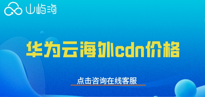 华为云海外cdn价格:海外cdn怎么收费的
