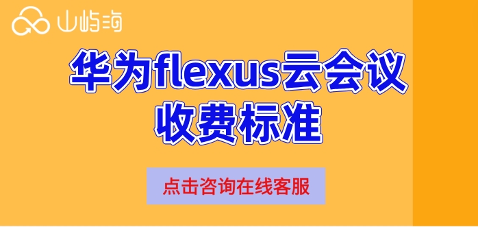 华为flexus云会议收费标准：华为flexus云会议费用多少
