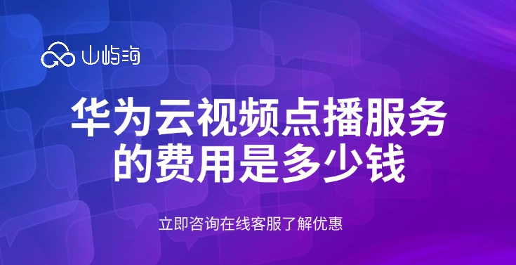华为云视频点播服务的费用是多少钱