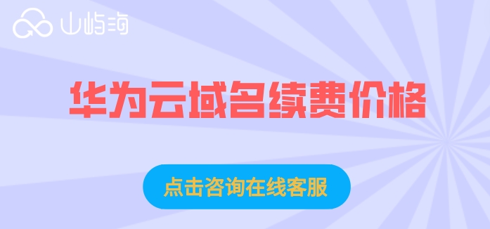 华为云域名续费价格:华为云域名一年多少钱