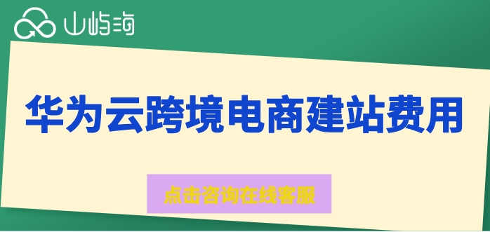 华为云跨境电商建站费用:华为云速建站一年费用是多少