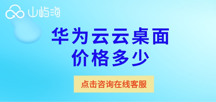华为云云桌面收费：华为云云桌面价格多少