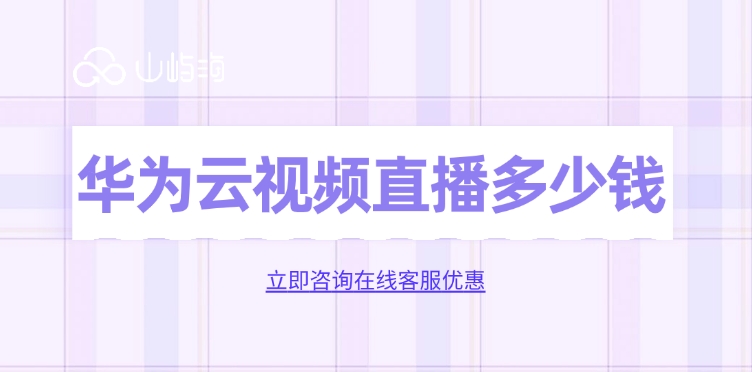 视频直播价格一览：华为云视频直播多少钱