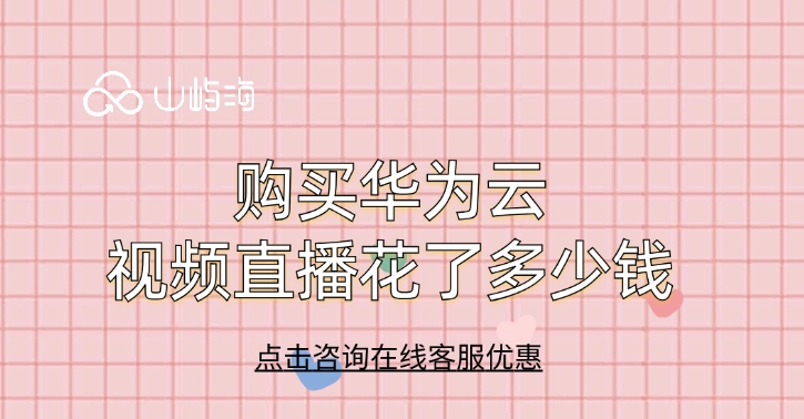 视频直播费用：购买华为云视频直播花了多少钱