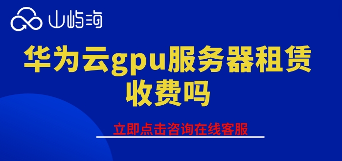 gpu服务器租赁收费：华为云gpu服务器租赁收费吗