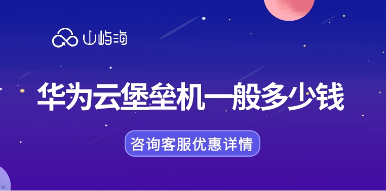 云堡垒机费用:华为云堡垒机一般多少钱