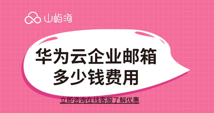 华为企业云邮箱费用:华为云企业邮箱多少钱费用