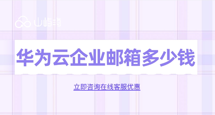 企业电子邮箱服务:华为云企业邮箱多少钱